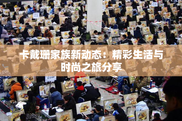 卡戴珊家族新动态：精彩生活与时尚之旅分享