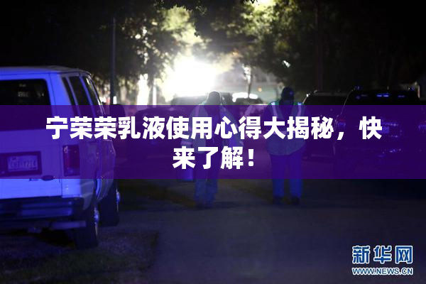 宁荣荣乳液使用心得大揭秘，快来了解！