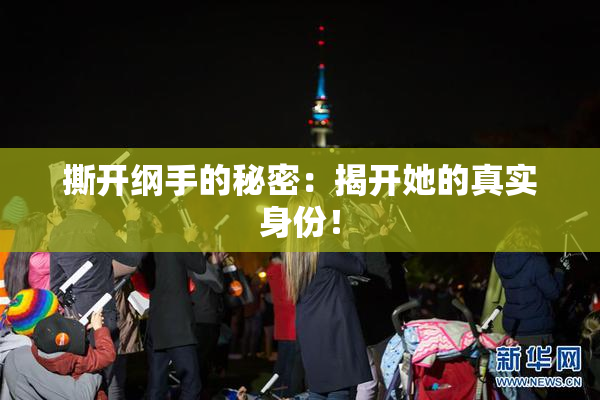 撕开纲手的秘密：揭开她的真实身份！
