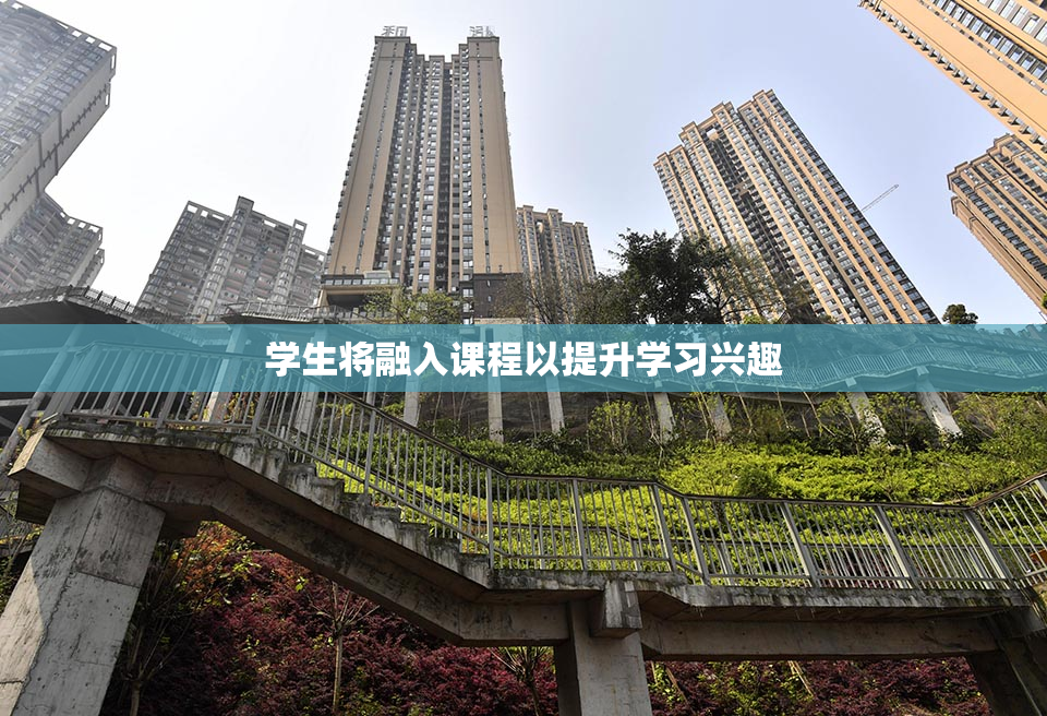 学生将融入课程以提升学习兴趣