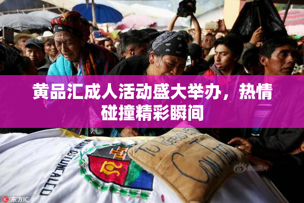 黄品汇成人活动盛大举办，热情碰撞精彩瞬间
