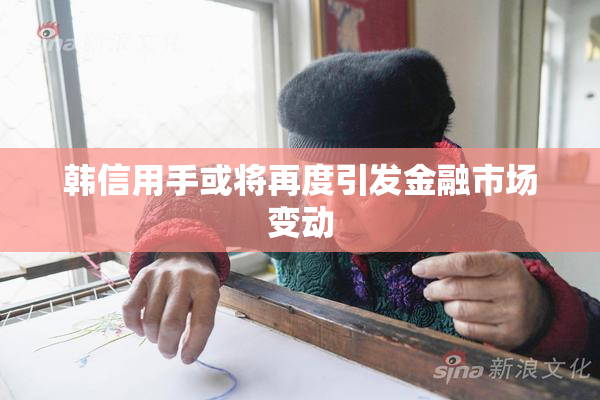 韩信用手或将再度引发金融市场变动