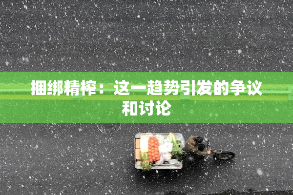 捆绑精榨：这一趋势引发的争议和讨论