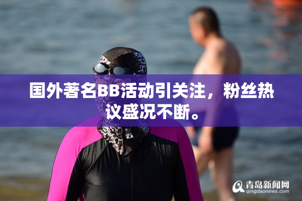 国外著名BB活动引关注，粉丝热议盛况不断。