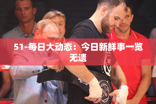 51-每日大动态：今日新鲜事一览无遗