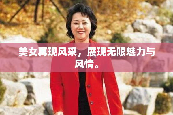 美女再现风采，展现无限魅力与风情。