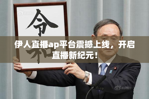 伊人直播ap平台震撼上线，开启直播新纪元！