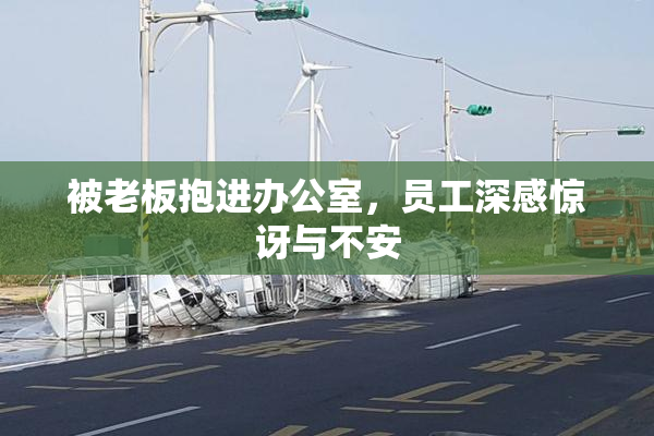 被老板抱进办公室，员工深感惊讶与不安