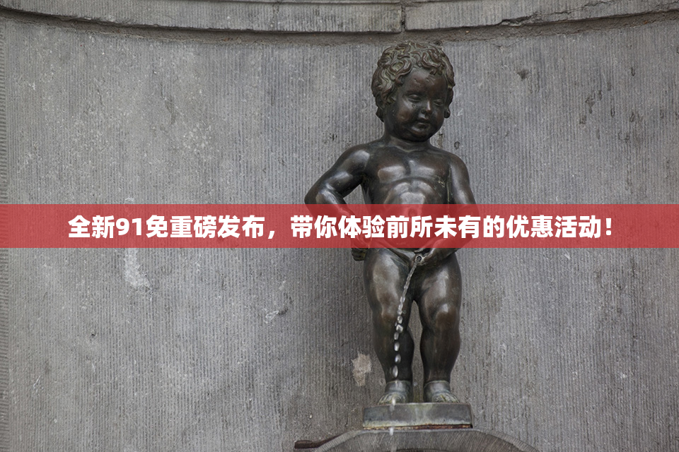 全新91免重磅发布，带你体验前所未有的优惠活动！