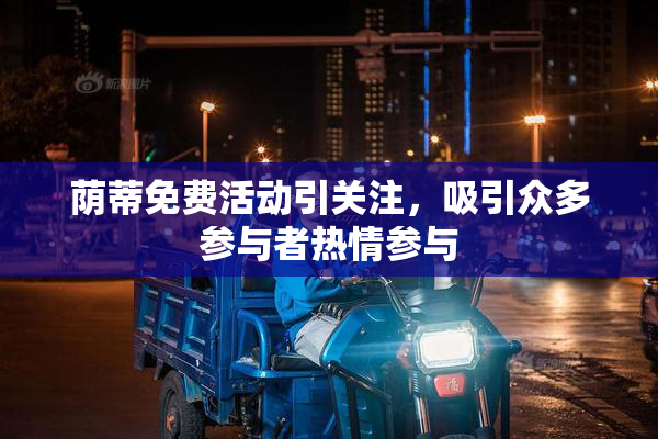 荫蒂免费活动引关注，吸引众多参与者热情参与