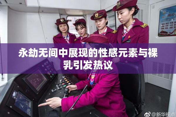 永劫无间中展现的性感元素与裸乳引发热议
