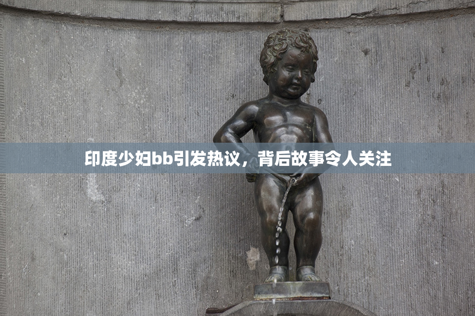 印度少妇bb引发热议，背后故事令人关注