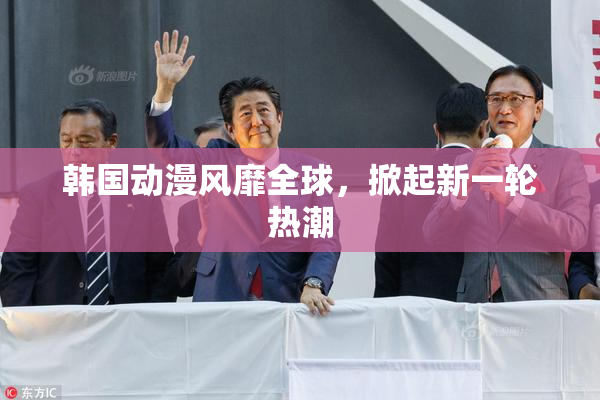 韩国动漫风靡全球，掀起新一轮热潮