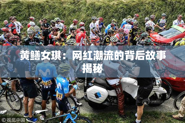 黄鳝女琪：网红潮流的背后故事揭秘