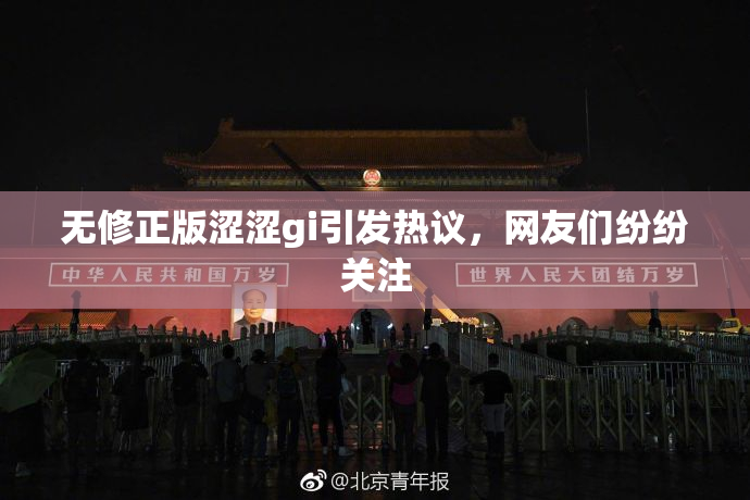 无修正版涩涩gi引发热议，网友们纷纷关注