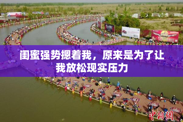闺蜜强势摁着我，原来是为了让我放松现实压力