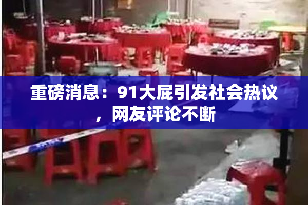 重磅消息：91大屁引发社会热议，网友评论不断