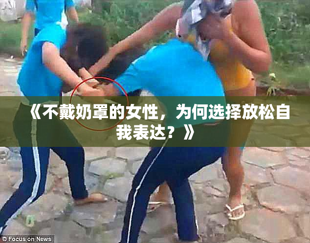 《不戴奶罩的女性，为何选择放松自我表达？》