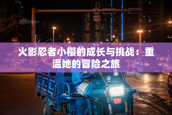 火影忍者小樱的成长与挑战：重温她的冒险之旅