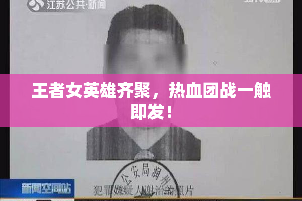 王者女英雄齐聚，热血团战一触即发！