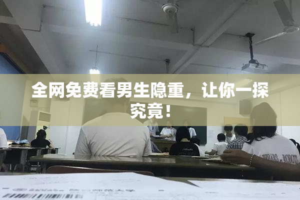 全网免费看男生隐重，让你一探究竟！