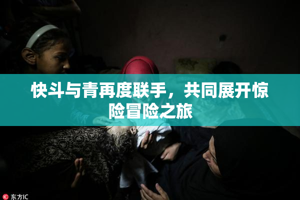 快斗与青再度联手，共同展开惊险冒险之旅