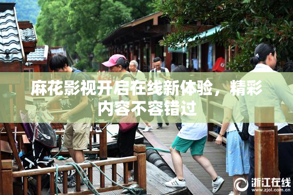 麻花影视开启在线新体验，精彩内容不容错过
