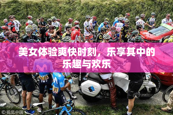 美女体验爽快时刻，乐享其中的乐趣与欢乐