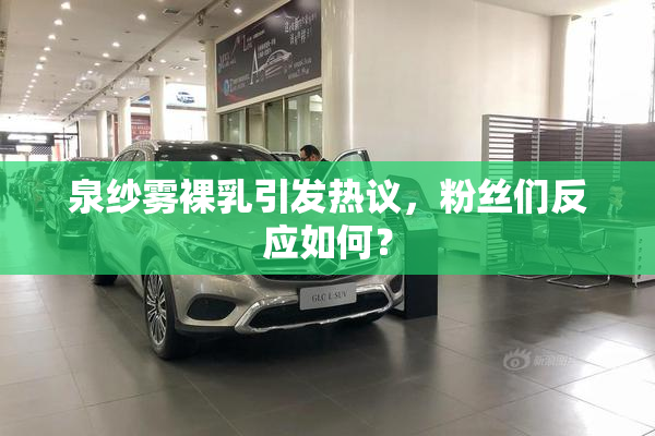 泉纱雾裸乳引发热议，粉丝们反应如何？