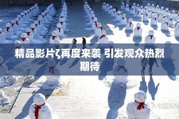 精品影片ζ再度来袭 引发观众热烈期待