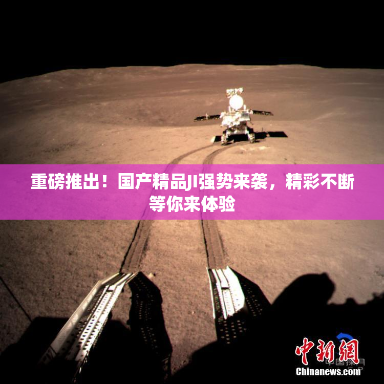 重磅推出！国产精品JI强势来袭，精彩不断等你来体验