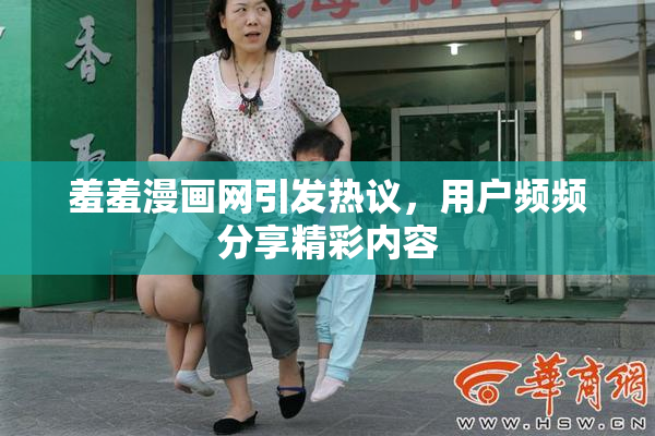 羞羞漫画网引发热议，用户频频分享精彩内容