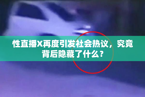 性直播X再度引发社会热议，究竟背后隐藏了什么？