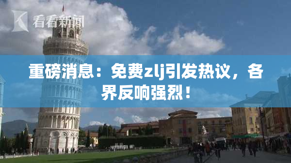 重磅消息：免费zlj引发热议，各界反响强烈！
