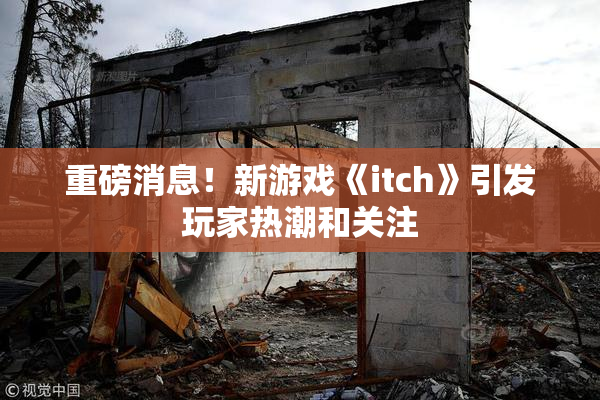 重磅消息！新游戏《itch》引发玩家热潮和关注