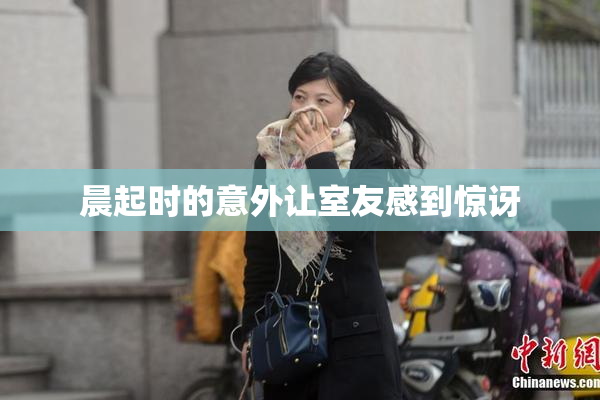 晨起时的意外让室友感到惊讶