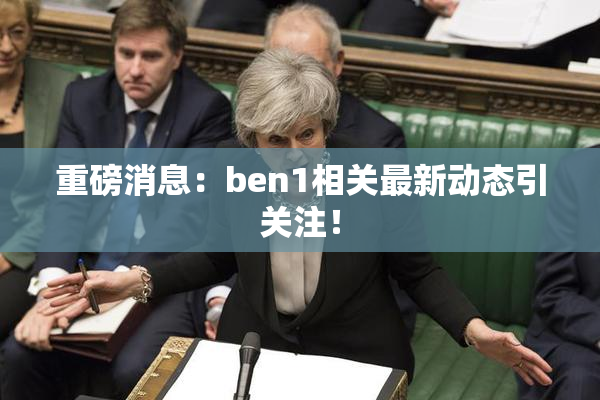 重磅消息：ben1相关最新动态引关注！
