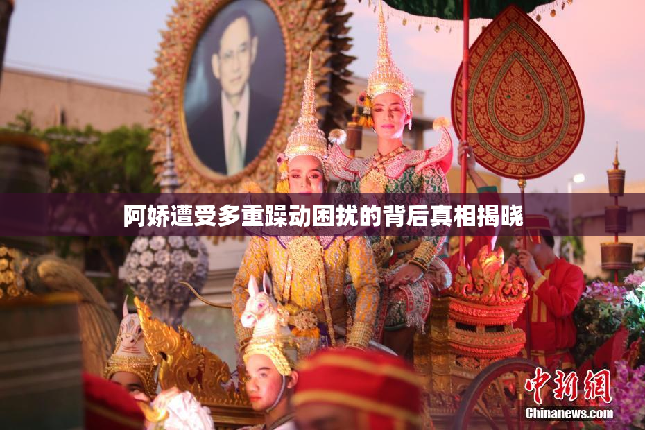 阿娇遭受多重躁动困扰的背后真相揭晓