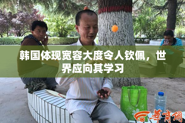 韩国体现宽容大度令人钦佩，世界应向其学习