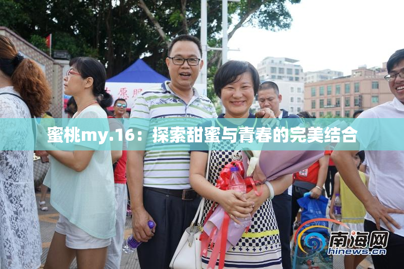 蜜桃my.16：探索甜蜜与青春的完美结合