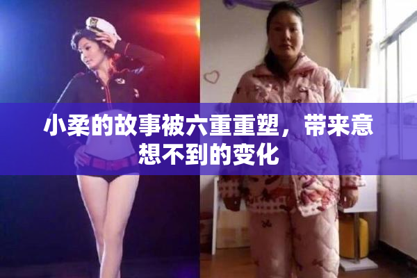 小柔的故事被六重重塑，带来意想不到的变化