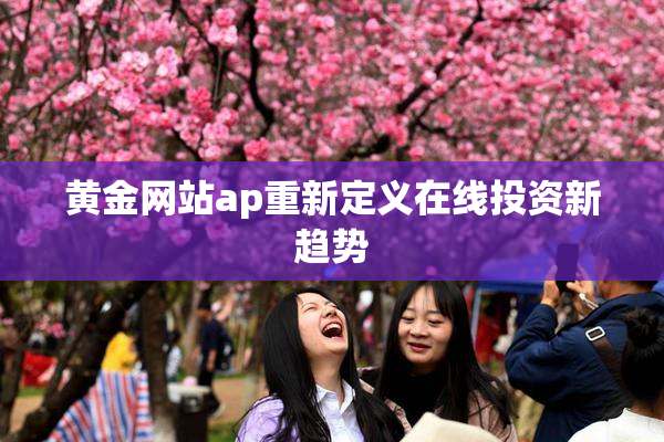 黄金网站ap重新定义在线投资新趋势