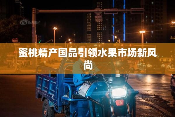 蜜桃精产国品引领水果市场新风尚