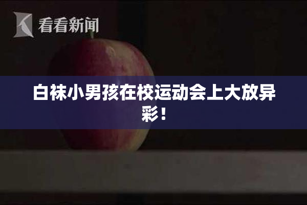 白袜小男孩在校运动会上大放异彩！