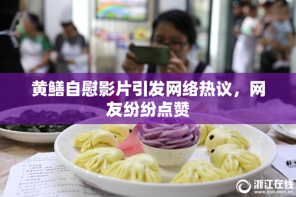 黄鳝自慰影片引发网络热议，网友纷纷点赞