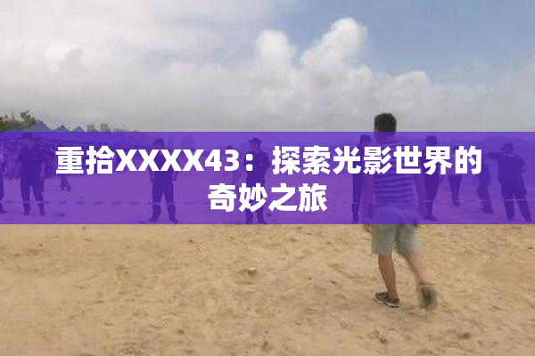 重拾XXXX43：探索光影世界的奇妙之旅