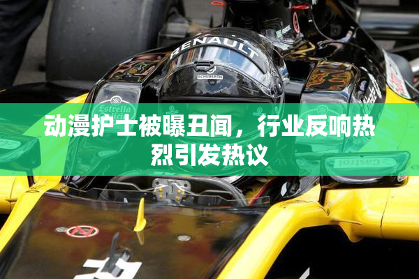 动漫护士被曝丑闻，行业反响热烈引发热议