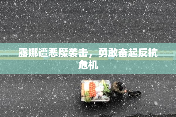露娜遭恶魔袭击，勇敢奋起反抗危机