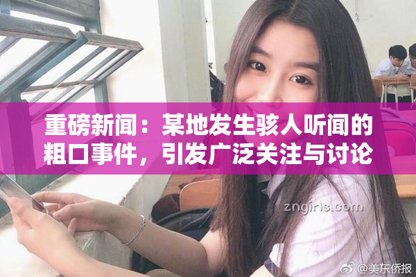 重磅新闻：某地发生骇人听闻的粗口事件，引发广泛关注与讨论