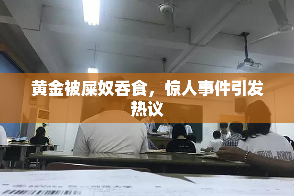 黄金被屎奴吞食，惊人事件引发热议
